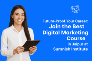 Future-Proof Your Career: Join the Best Digital Marketing Course in Jaipur at Sumnish Institute